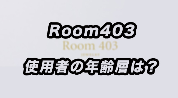 Room403使用者の年齢層は？あらゆる角度から調査した結果が意外だった！